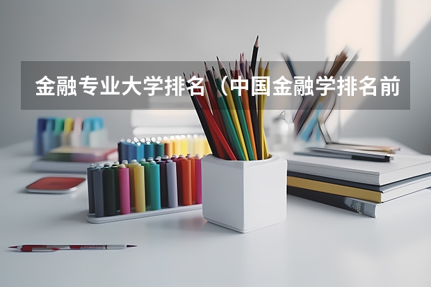 金融专业大学排名（中国金融学排名前十的大学）