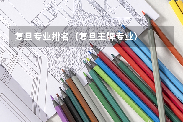 复旦专业排名（复旦王牌专业）