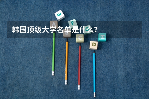 韩国顶级大学名单是什么?