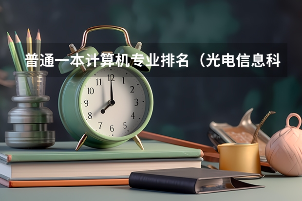 普通一本计算机专业排名（光电信息科学与工程专业排名）