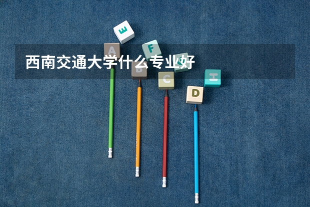 西南交通大学什么专业好