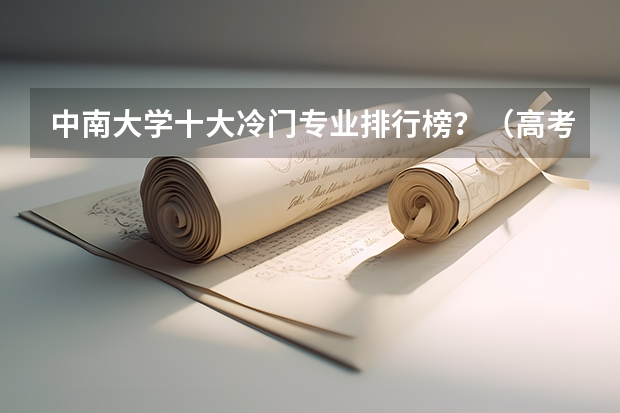 中南大学十大冷门专业排行榜？（高考冷门专业排名前十名）