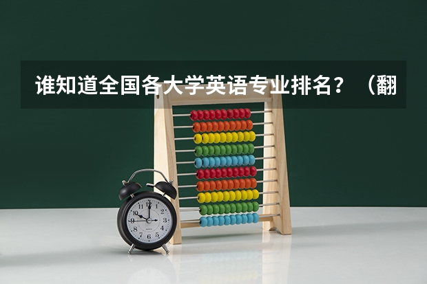 谁知道全国各大学英语专业排名?(翻译专业研究生大学排名)