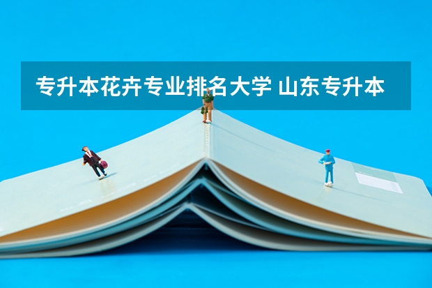 专升本花卉专业排名大学 山东专升本院校排名