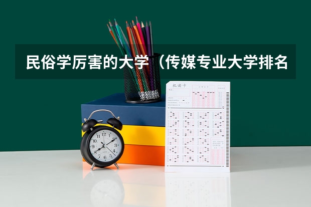 民俗学厉害的大学（传媒专业大学排名）