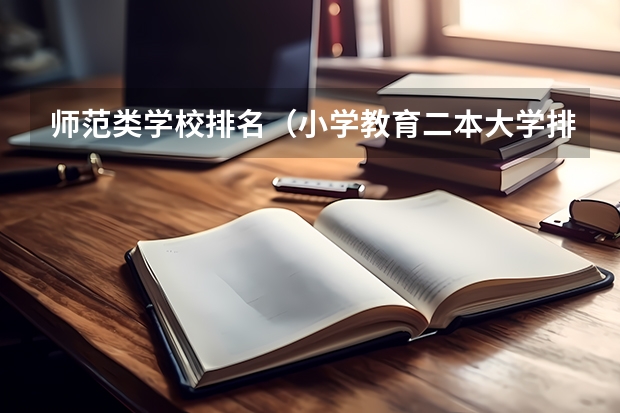 师范类学校排名（小学教育二本大学排名）