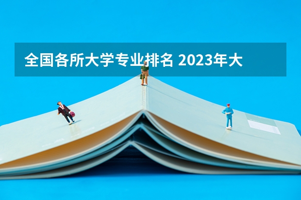 全国各所大学专业排名 2023年大学专业排行榜最新