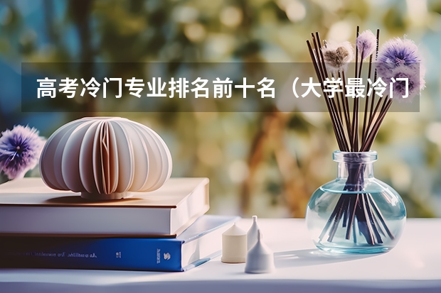 高考冷门专业排名前十名（大学最冷门的十大专业）