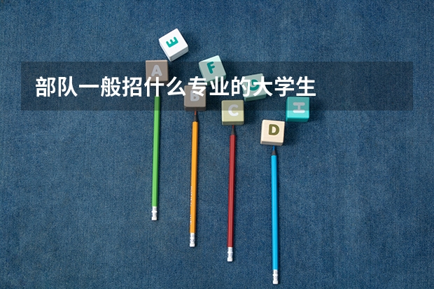 部队一般招什么专业的大学生