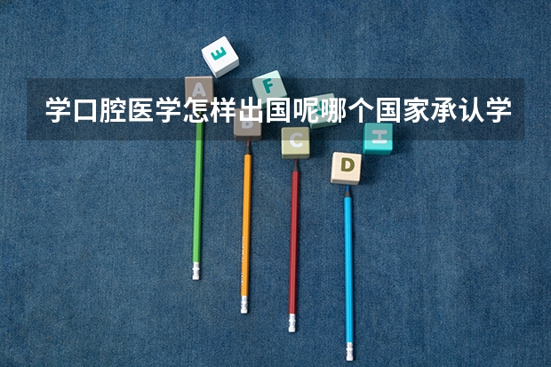 学口腔医学怎样出国呢哪个国家承认学历