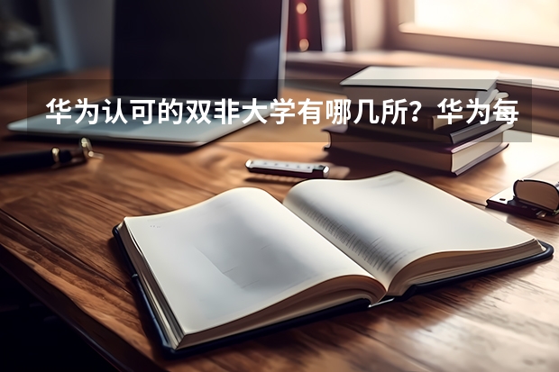 华为认可的双非大学有哪几所？华为每年招哪些专业的学生?