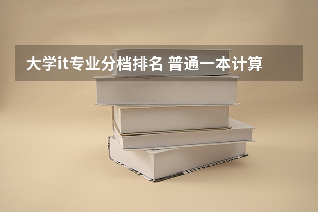 大学it专业分档排名 普通一本计算机专业排名