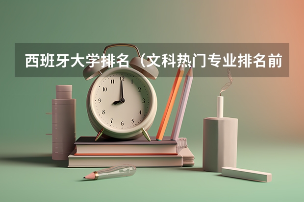 西班牙大学排名（文科热门专业排名前十名）