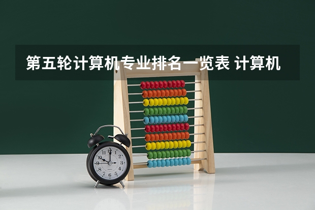 第五轮计算机专业排名一览表 计算机热门专业排名