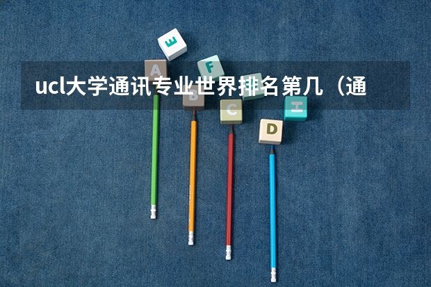 ucl大学通讯专业世界排名第几（通讯工程专业大学排行榜）