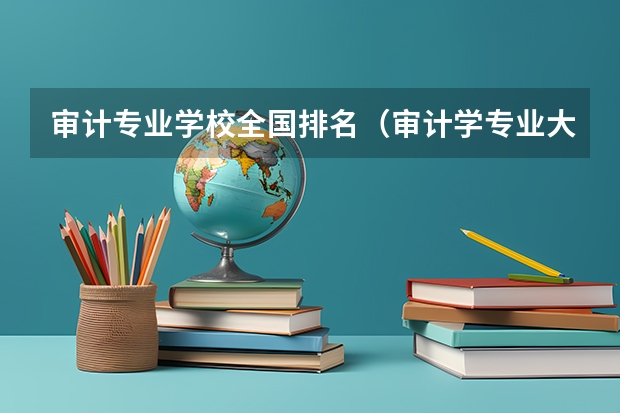 审计专业学校全国排名（审计学专业大学排名榜）