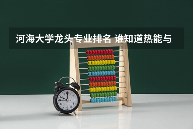 河海大学龙头专业排名 谁知道热能与动力工程专业大学排名