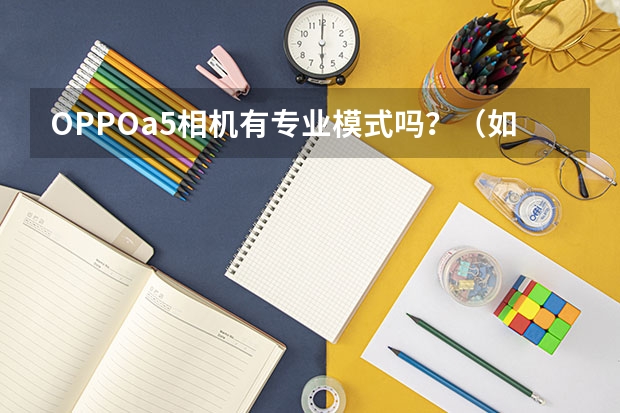 OPPOa5相机有专业模式吗？（如果没有能不能推荐有相机专业模式的软件）