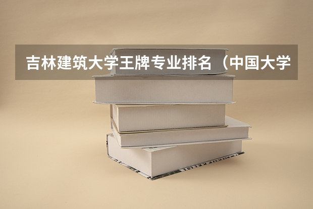 吉林建筑大学王牌专业排名（中国大学的建筑学排名是怎样的？）