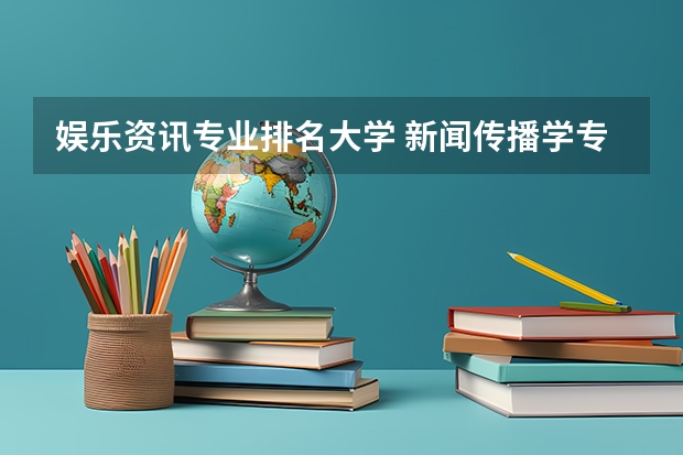 娱乐资讯专业排名大学 新闻传播学专业大学排名及分数线