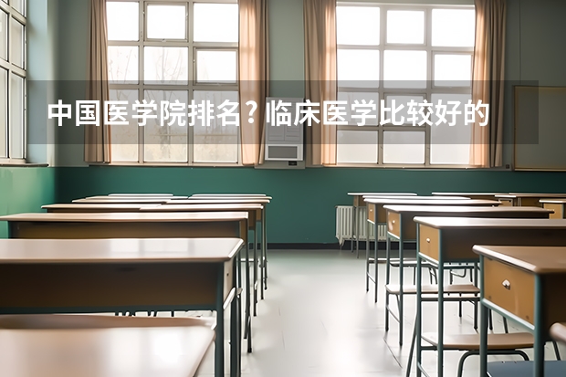 中国医学院排名? 临床医学比较好的大学