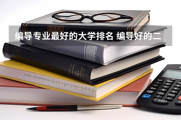 编导专业最好的大学排名 编导好的二本学校排名