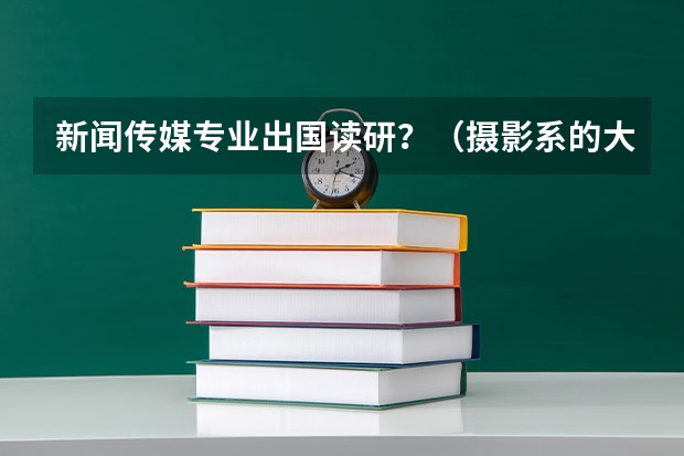 新闻传媒专业出国读研?(摄影系的大学排名)