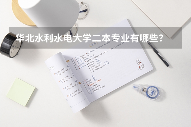 华北水利水电大学二本专业有哪些？