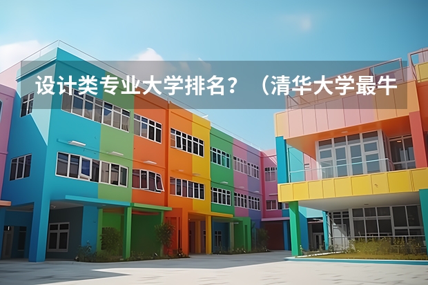 设计类专业大学排名？（清华大学最牛的专业排名）