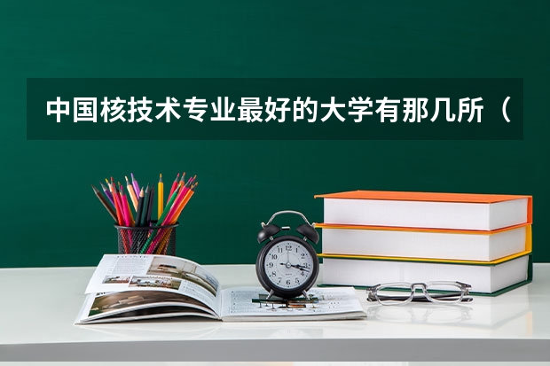 中国核技术专业最好的大学有那几所（中国核电专业大学排名）