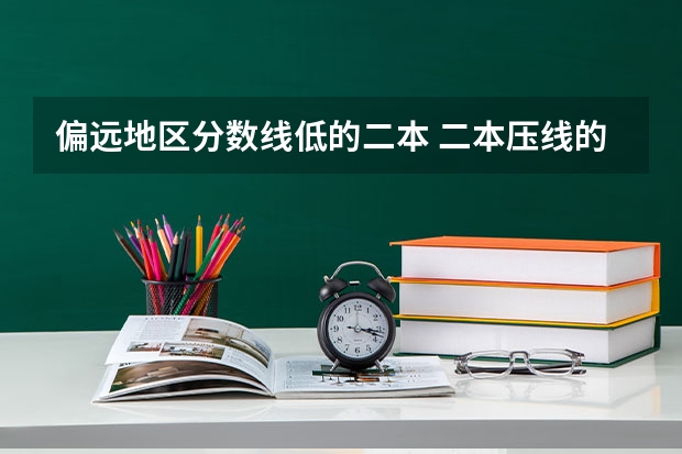 偏远地区分数线低的二本 二本压线的公办大学