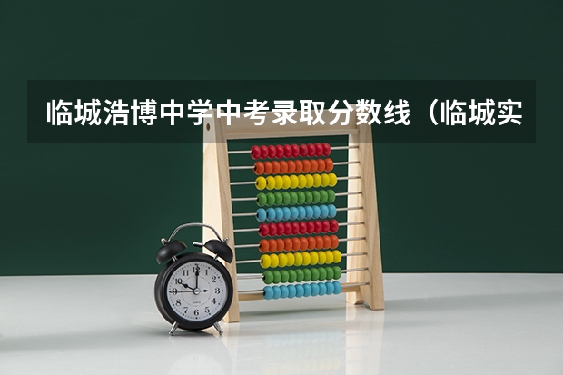 临城浩博中学中考录取分数线（临城实验中学招生办电话）