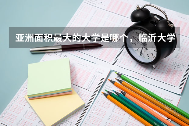 亚洲面积最大的大学是哪个,临沂大学面积大吗。是亚洲面积最大的大学吗