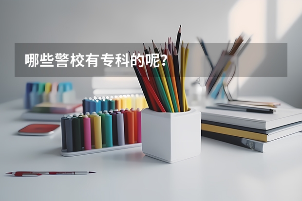 哪些警校有专科的呢？