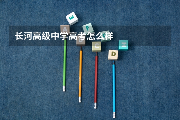 长河高级中学高考怎么样