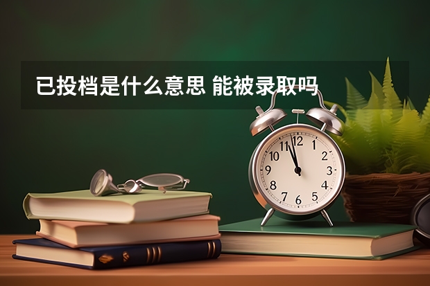 已投档是什么意思 能被录取吗