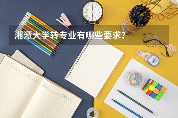 湘潭大学转专业有哪些要求？