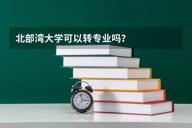 北部湾大学可以转专业吗？