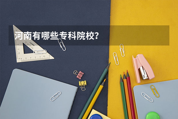 河南有哪些专科院校？