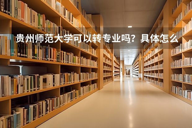 贵州师范大学可以转专业吗？具体怎么转