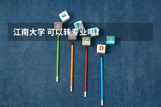 江南大学 可以转专业吗?