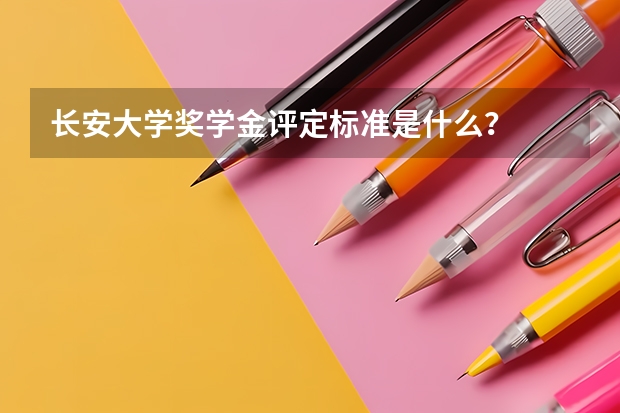 长安大学奖学金评定标准是什么？