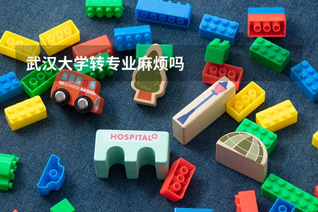 武汉大学转专业麻烦吗