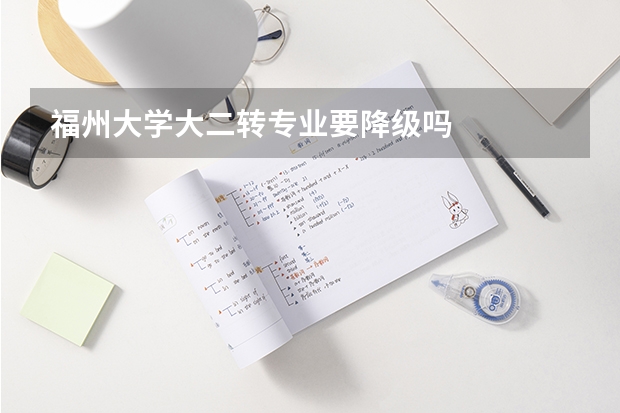 福州大学大二转专业要降级吗