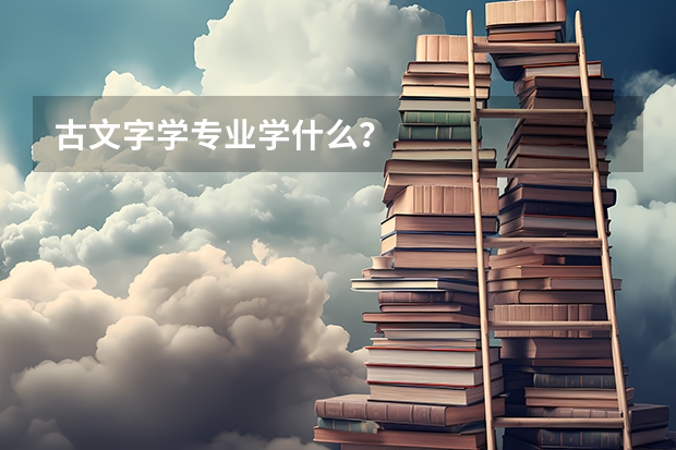 古文字学专业学什么？