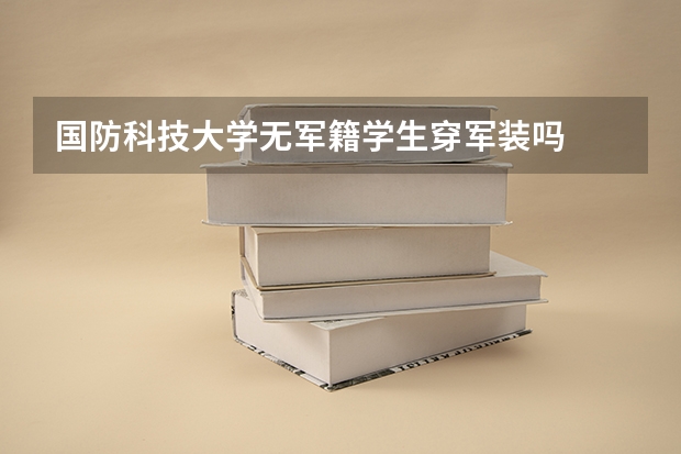国防科技大学无军籍学生穿军装吗