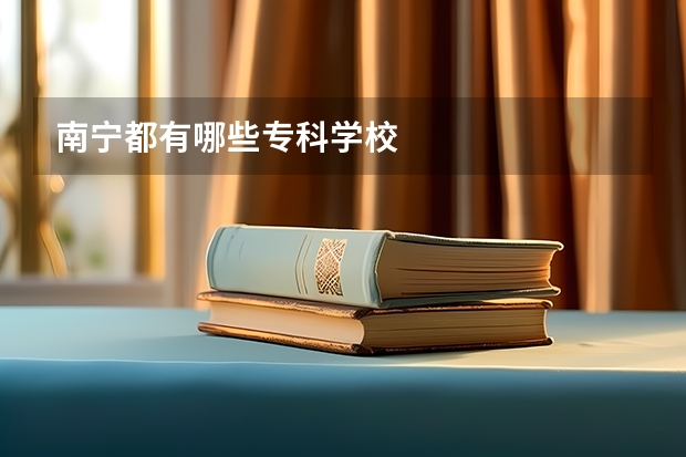 南宁都有哪些专科学校