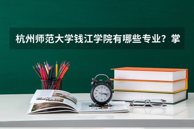 杭州师范大学钱江学院有哪些专业？掌握这些专业，将你带向更好的未来？