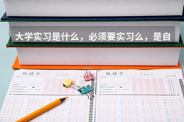 大学实习是什么，必须要实习么，是自己找，还是学校安排？