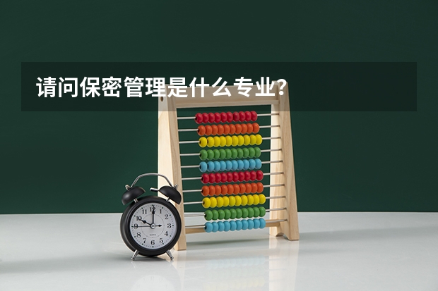 请问保密管理是什么专业？